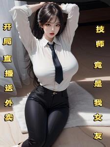 开局直播送外卖，技师竟是我女友